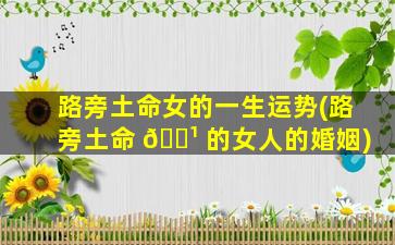路旁土命女的一生运势(路旁土命 🌹 的女人的婚姻)